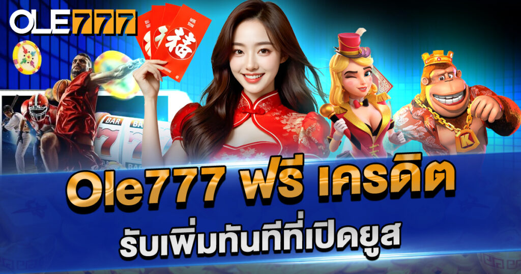 ole777 ฟรี เครดิต รับเพิ่มทันทีที่เปิดยูส สมัครใหม่รับโบนัสทันที